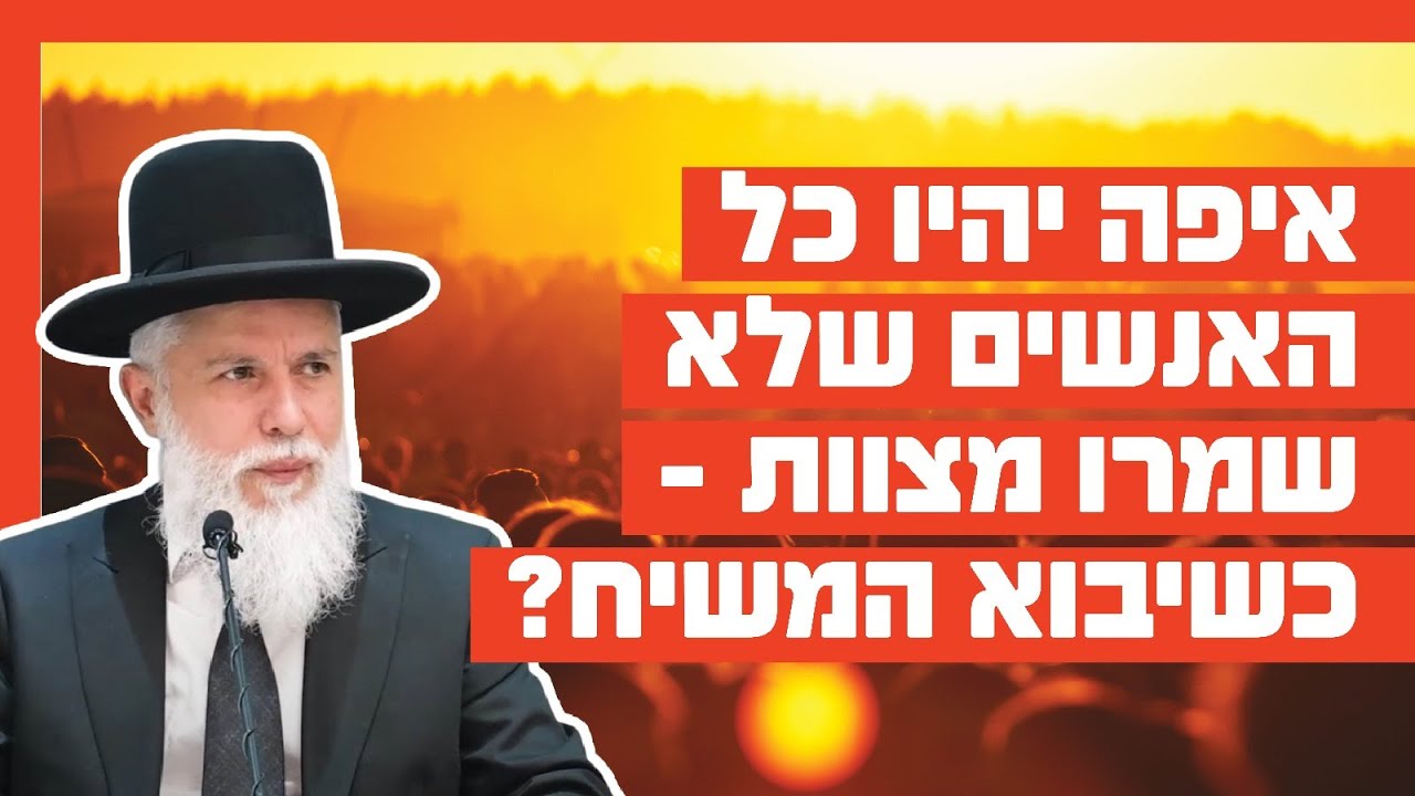 הרב זמיר כהן: איפה יהיו כל האנשים שלא שמרו מצוות – כשיבוא המשיח?