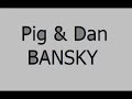 Pig and Dan - Bansky Pig and Dan - Bansky