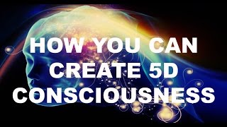 How You Can Create 5D Consciousness