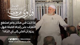 إن ضللت القبلة هل يجوز أن أصلي إلى أي اتجاه؟ | أ.د علي جمعة