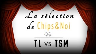 La sélection de Chips&Noi - TL vs TSM