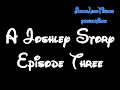 A joshley story - episode 3