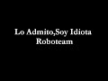 Roboteam/Lo Admito,Soy Idiota