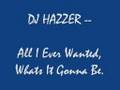 DJ HAZZER-- ALL I EVER WANTED, WHATS IT GONNA BE