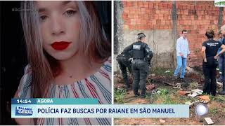 Agora: polícia faz buscas por Raiane em São Manuel