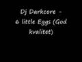 Dj Darkcore - 6 little eggs (God kvalitet)