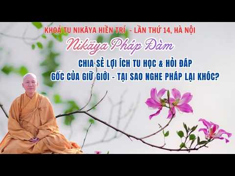NIKAYA Pháp Đàm - Chia Sẻ Lợi Ích Tu Học & Hỏi Đáp - Gốc Của Giữ Giới -Tại Sao Nghe Pháp Lại Khóc?