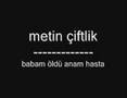 metin �iftlik   babam �ld� anam hasta