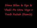 Dima Bilan &Ilya&Vladi-Po Utru Vsyo v Tvoih Rukah Mix Dima Bilan &Ilya&Vladi-Po Utru Vsyo v Tvoih Rukah Mix