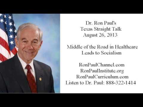 Ron Paul’s Texas Straight Talk 8/26/13: Middle of the Road in Healthcare Leads to Socialism Ron Paul’s Texas Straight Talk 8/26/13: Middle of the Road in Healthcare Leads to Socialism