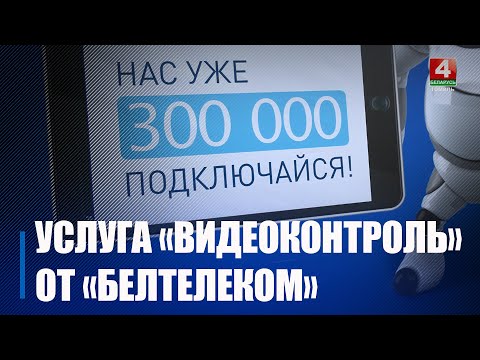 «Белтелеком» подключил 300-тысячного абонента услуги «видеоконтроль» видео