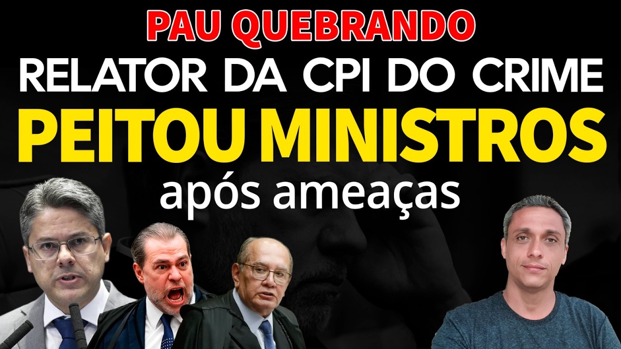 PAU QUEBRANDO - Relator da CPI do Crime detona Gilmar e Toffoli após ameaças