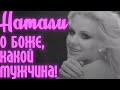 Нажмите для просмотра : Натали - О Боже, какой мужчина !
