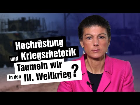 Sahra Wagenknecht (Linke): Hochrüstung und Kriegsrhetorik - Taumeln wir in den III. Weltkrieg?