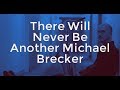 There Will Never Be Another Michael Brecker