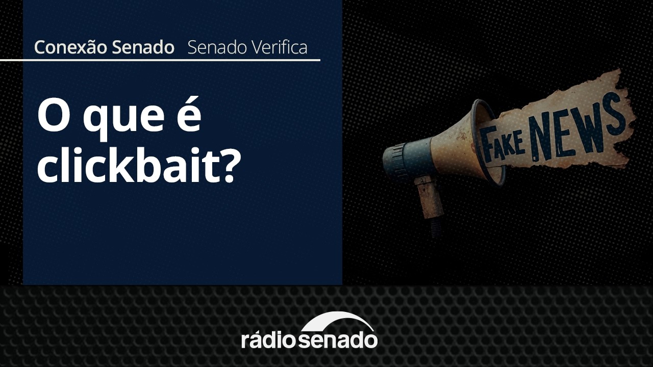 Senado Verifica | O que é clickbait e como funciona o caça-cliques | Conexão Senado 25/6/26