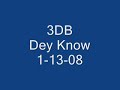 3DB 1-13-08 DEY KNOW 3DB 1-13-08 DEY KNOW