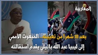 بعد 18 شهرا من تعيينه.. المبعوث الأممي إلى ليبيا عبد الله باتيلي يقدم استقالته