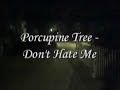 porcupine tree - don't hate me
with some random images...

lyrics:

a light snow is falling on london
all sign of the living has gone
the train pulls into the stations
and no-one gets off and no-one gets on

don't hate me
i'm not special like you
i'm tired and i'm so alone
don't fight me
i know you'll never care
can i call you on the telephone, now and then?

one light burns in a window
it guides all the shadows below
inside the ghost of a parting
and no-one is left, just the cigarette smoke

don't hate me
i'm not special like you
i'm tired and i'm so alone
don't fight me
i know you'll never care
can i call you, i'm terrified