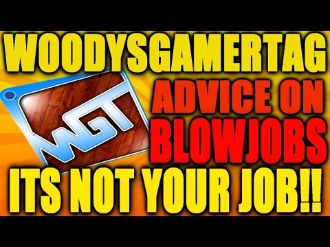 @WoodysGamertag Advice On Blowjobs..ITS NOT YOUR JOB!!