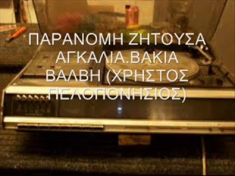 ΠΑΡΑΝΟΜΗ ΖΗΤΟΥΣΑ ΑΓΚΑΛΙΑ.ΒΑΚΙΑ ΒΑΛΒΗ.wmv
