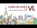Zuška do ouška | aneb Zuška v papučích stále na očích VI.