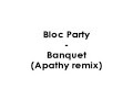 Bloc Party - Banquet (Apathy remix)