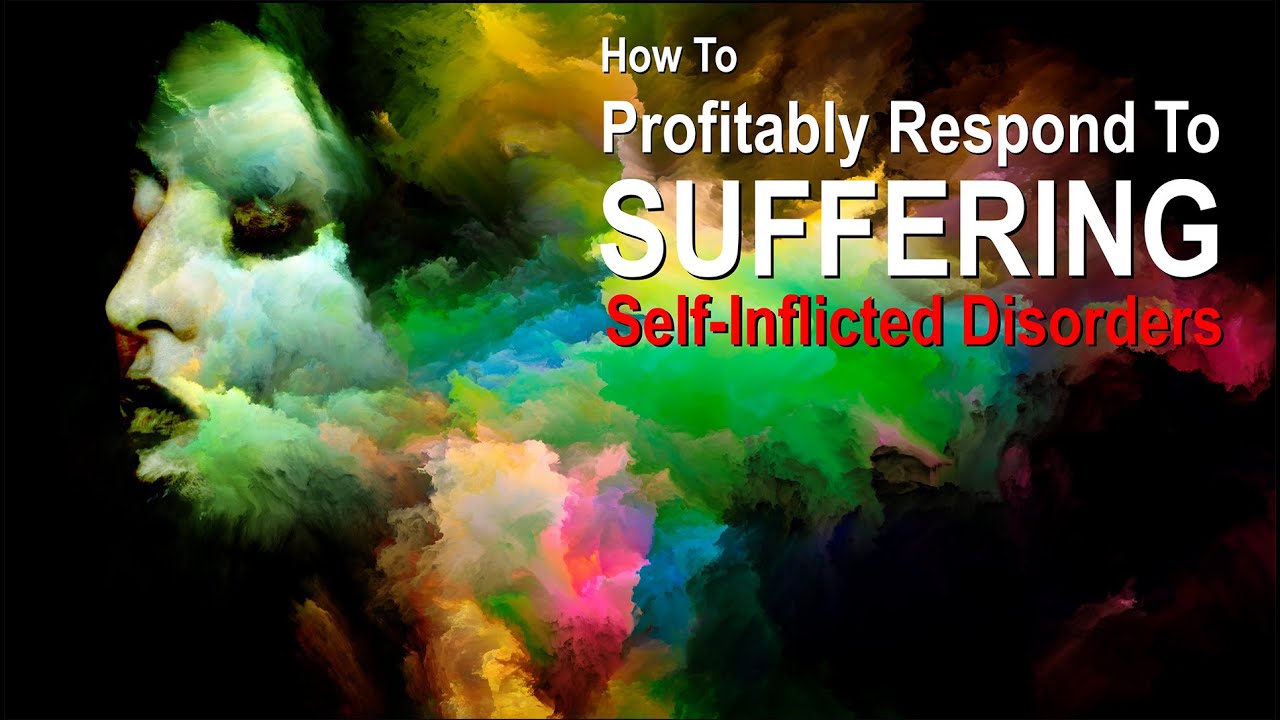 How To Profitably Respond To Suffering - Self Inflicted Disorders