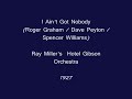 i ain't got nobody (roger graham / dave peyton / spencer williams) - ray miller's  hotel gibson orchestra, brunswick 1927

this is a little remembered band of the early 1920's. among the sidemen who at one time or another played with the band are miff mole, frankie trumbauer, andy sannella, muggsy spanier, wingy manone. some of their recordings have really spirited solos on such songs like 