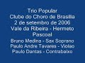trio popular
clube do choro de brasilia
2 de setembro de 2006
vale da ribeira - hermeto pascoal
bruno medina - sax soprano
paulo andre tavares - violao
paulo dantas -- contrabaixo