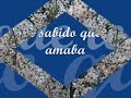 He sabido que te amaba