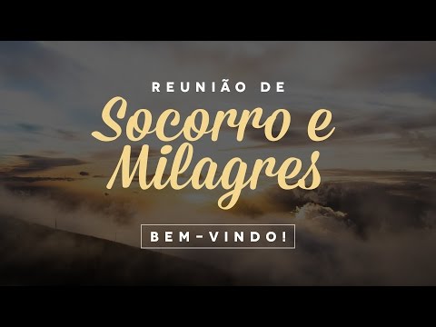 Reunião de Socorro e Milagres - Quinta 18 de Maio de 2017 Reunião de Socorro e Milagres - Quinta 18 de Maio de 2017