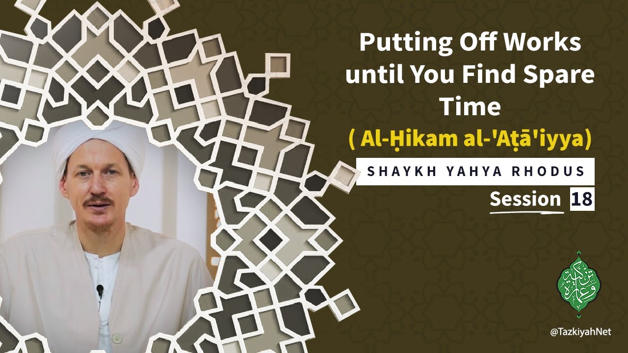 Al-Ḥikam al-'Aṭā'iyya| Shaykh Yahya Rhodus|:(18)putting Off Works until You Find Spare Time