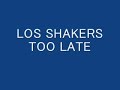 LOS SHAKERS too late