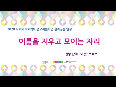 2020 다이아프로젝트 공모지원사업 성과공유 영상_"이름을 지우고 모이는 자리"(이든프로젝트)