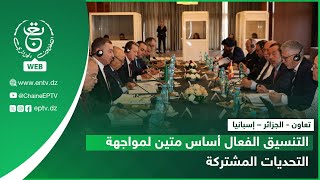 تعاون - الجزائر – إسبانيا| التنسيق الفعال أساس متين لمواجهة التحديات المشتركة