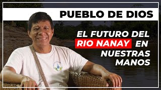 Pueblo de Dios | El futuro del rio nanay en nuestras manos.
