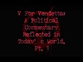 this is part 1 of a 15 minute show discussing v for vendetta as a commentary on politics, power, and those who wield it.

if you think this movie and piece is bashing bush, or blair's, respective governments, 

you'd be wrong. 

this movie is based on a story that was written back when george duh-byuh was still a practicing alcoholic and was likely still playing in the snow.....

if you look at institutions and laws he's created, and destroyed, along with the loss of liberties in britain,  and see how the 'future' england of 