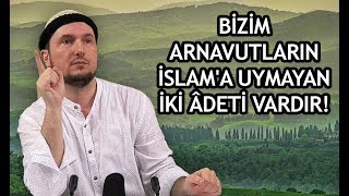 Bizim Arnavutların İslama uymayan iki âdeti var