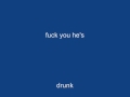 the fuck you im drunk song, its pretty good, i injoyed it.