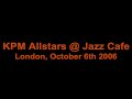kpm allstars night at jazz cafe london

the full kpm allstars line-up was:

conductors -- keith mansfield, duncan lamont, james cameron, james clarke
trumpets - steve sidwell, simon gardner, noel langley
trombones - cliff hardie, colin sheen, dave stewart
saxes - andy mackintosh, jamie talbot, phil todd
keyboards - richard cottle, alan hawkshaw
guitar - mitch dalton
bass - dave richmond
drums - ralph salmins
guest drummer -- brian bennett
percussion - frank ricotti
vocals -- madeline bell, kirsty hawkshaw
compere -- peter cox