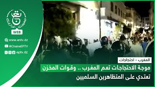 المغرب - احتجاجات | موجة الاحتجاجات تعم المغرب .. وقوات المخزن تعتدي على المتظاهرين السلميين