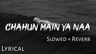 Chahun Main Ya Naa -  Slowed + Reverb  Lyrics  Aas