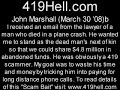 Brought to you by www.419hell.com ... Thelawyer of a man who died in a plane crash asked me, by email, to pose as the dead man's next of kin so that we could share $4.8 million in abandoned funds. This was an obvious 419 