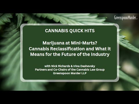 Cannabis Quick Hits – Marijuana at Mini-Marts? Cannabis Reclassification and What it Means for the Future of the Industry.