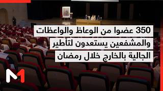 350 عضوا من الوعاظ والواعظات والمشفعين يستعدون لتأطير الجالية بالخارج خلال رمضان