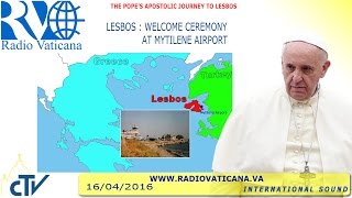 Pope Francis’ visit to  Lesbos , Greece , Welcoming Ceremony 2016.04.16