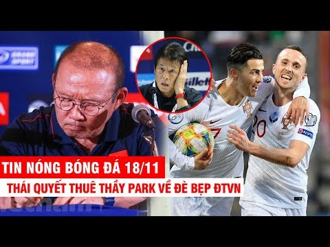 TIN NÓNG BÓNG ĐÁ 18/11 | Thái quyết thuê thầy Park về đè bẹp ĐTVN – CR7 bùng nổ,BĐN giật vé tới EURO