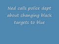 Ned calls police dept about changing black targets to blue