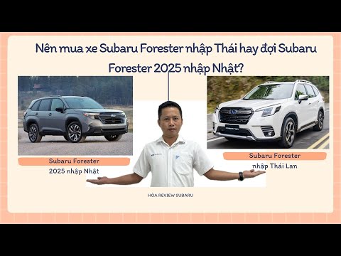 Nên mua xe Subaru Forester nhập Thái hay đợi Subaru Forester 2025 nhập Nhật?